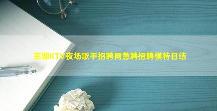芜湖KTV夜场歌手招聘网急聘招聘模特日结